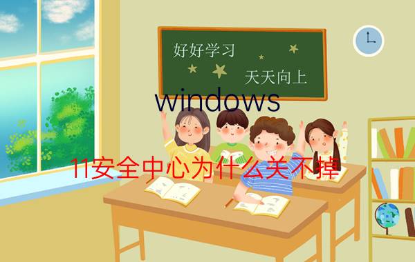 windows 11安全中心为什么关不掉 Windows 11安全中心关闭方法